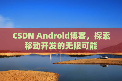 CSDN Android博客，探索移动开发的无限可能